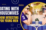 Why dating housewives is intriguing for many young men