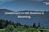 Investment in Hill Stations is Booming.