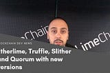 Etherlime, Truffle, Quorum, Web3.js Slither — all with updates