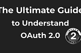 The Ultimate Guide to Understand OAuth 2.0