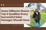 Jesse Diliberto Shares Top 5 Qualities Every Successful Sales Manager Should Have