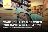 The Problems of Waking Up at 8:55 When You Have a Class at 9: Time Management Techniques I Use