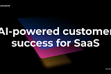 Why We’re Focusing On AI-Powered Customer Success For SaaS At Locusive