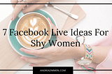 7 Facebook Live Ideas For Shy Women