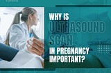 Why Is Ultrasound Scan in Pregnancy Important?