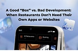 A Good “Box” vs. Bad Development: When Restaurants Don’t Need Their Own Apps or Websites