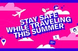 Stay safe while traveling this summer