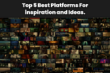 Top 5 Best Platforms to find inspiration and Ideas.