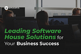 Leading Software House Solutions for Your Business Success