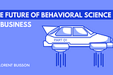 The Future of Behavioral Science in Business: Part 1