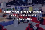 Exhibition: A Place Where the Business Meets the Audience