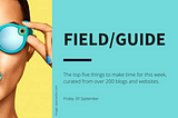 FIELD/GUIDE — TOP READS THIS WEEK