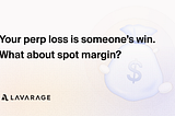 Your perp loss is someone’s win. What about spot margin?