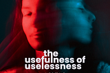the usefulness of uselessness