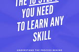 The 10 Steps You Need To Learn Any Skill
