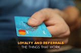 Loyalty And Referrals: The Things That Work