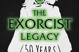 The Exorcist Legacy
 50 Years of Fear
 by Nat Segaloff