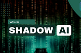 Shadow AI: The Emerging, Invisible Problem Putting Your Company’s Data at Risk
