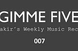 GIMME FIVE 007 | Yakir’s Weekly Music Recap