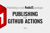 Publishing a real NodeJS package: Publishing with GitHub Actions