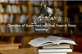 Overview of Supervised Learning: Towards Deep Learning