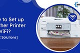 How To Set Up Brother Printer On WiFi? [Top 2 Solutions]