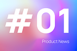Product News — Weekly Digest #01