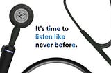 A stethoscope with writing saying that it’s time to listen like never before.