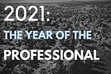 2021: The Year of The Professional