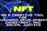 NFT as a Creative Tool for Business Development, Investment, and Social Justice