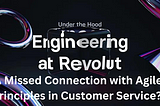 Revolut’s Engineering Ethos: A Missed Connection with Agile Principles in Customer Service?