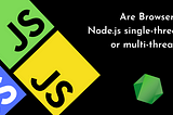 Are Browser and Node.js single-threaded or multi-threaded? Simplified!