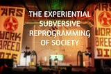 The Experiential Subversive Reprogramming of Society