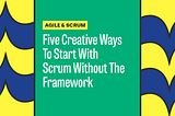 Five Creative Ways To Start With Scrum Without The Framework