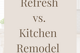 Kitchen Refresh vs. Kitchen Remodel