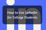 How to Use Linkedin as a College Student