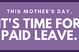 This Mother’s Day, It’s Time for Paid Leave.