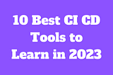 10 Best CI CD Tools to Learn in 2023
