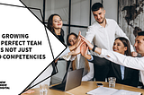 It is not just hard competences when growing the perfect team