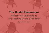 The Covid Classroom: Reflections on Returning to Live Teaching During a Pandemic