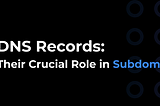 DNS Records: Their Crucial Role in Subdomain Takeover