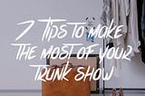 7 Tips to make the most of your Trunk Show