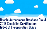 Oracle Autonomous Database Cloud 2019 Specialist | 1Z0–931 | Preparation Guide