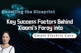 Unveiling the Blueprint: Key Success Factors Behind Xiaomi’s Foray into Smart Electric Cars KellyOnTech