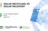 SOLAR INSIDERS PODCAST : SOLAR RECYCLING VS SOLAR RECOVERY