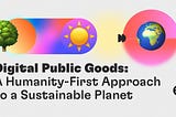 Digital Public Goods: A Humanity-First Approach to a Sustainable Planet