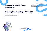 Python’s Multi-Core Potential: Exploring Free-Threading in Python 3.13