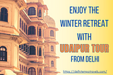 ENJOY THE WINTER RETREAT WITH UDAIPUR TOUR FROM DELHI