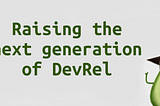Raising the Next Generation of DevRel