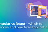 Angular vs React: which to choose and practical uses